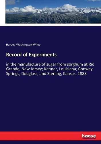 Record of Experiments: in the manufacture of sugar from sorghum at Rio Grande, New Jersey; Kenner, Louisiana; Conway Springs, Douglass, and Sterling, Kansas. 1888