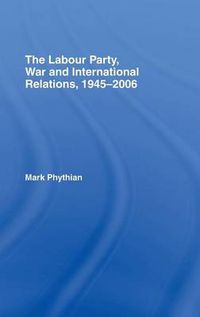 Cover image for The Labour Party, War and International Relations, 1945-2006