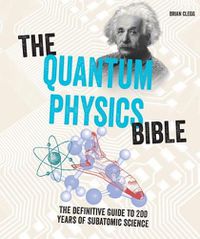 Cover image for The Quantum Physics Bible: The Definitive Guide to 200 Years of Subatomic Science
