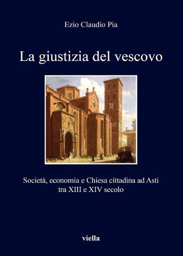 Cover image for La Giustizia del Vescovo: Societa, Economia E Chiesa Cittadina Ad Asti Tra XIII E XIV Secolo