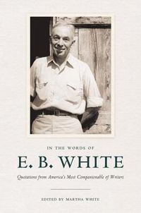 Cover image for In the Words of E. B. White: Quotations from America's Most Companionable of Writers