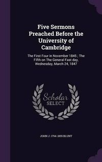 Cover image for Five Sermons Preached Before the University of Cambridge: The First Four in November 1845; The Fifth on the General Fast Day, Wednesday, March 24, 1847