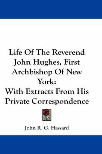 Cover image for Life of the Reverend John Hughes, First Archbishop of New York: With Extracts from His Private Correspondence