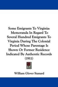 Cover image for Some Emigrants to Virginia: Memoranda in Regard to Several Hundred Emigrants to Virginia During the Colonial Period Whose Parentage Is Shown or Former Residence Indicated by Authentic Records (1911)