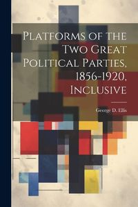 Cover image for Platforms of the Two Great Political Parties, 1856-1920, Inclusive