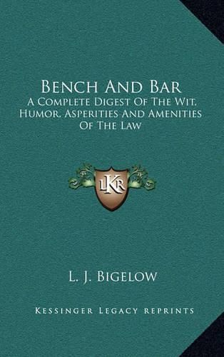 Bench and Bar: A Complete Digest of the Wit, Humor, Asperities and Amenities of the Law