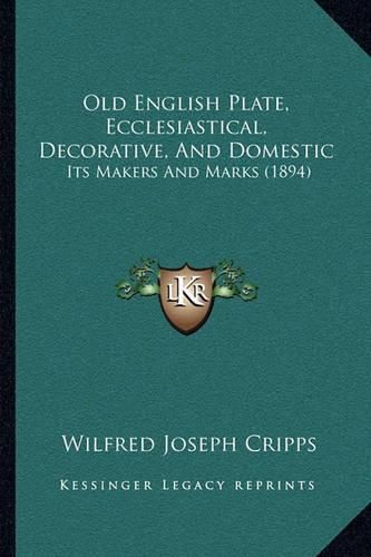 Old English Plate, Ecclesiastical, Decorative, and Domestic: Its Makers and Marks (1894)