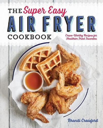 Cover image for The Super Easy Air Fryer Cookbook: Crave-Worthy Recipes for Healthier Fried Favorites