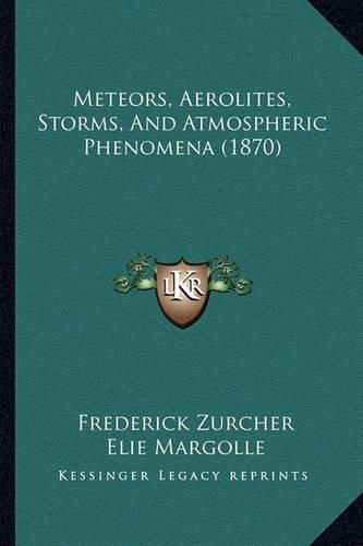 Cover image for Meteors, Aerolites, Storms, and Atmospheric Phenomena (1870)