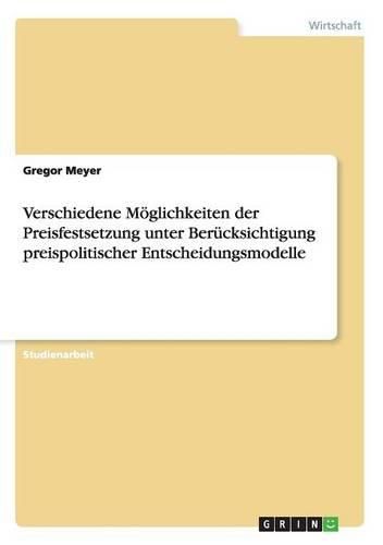 Cover image for Verschiedene M glichkeiten Der Preisfestsetzung Unter Ber cksichtigung Preispolitischer Entscheidungsmodelle