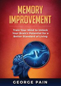 Cover image for Memory Improvement: Train Your Mind to Unlock Your Brain's Potential for a Better Standard of Living