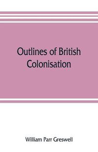 Cover image for Outlines of British colonisation