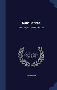 Cover image for Kate Carlton: The Story of a Proud, Vain Girl