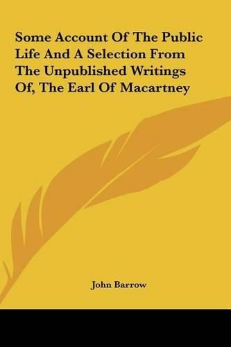 Cover image for Some Account of the Public Life and a Selection from the Unpublished Writings Of, the Earl of Macartney