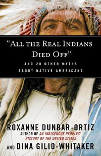 Cover image for All the Real Indians Died Off: And 20 Other Myths About Native Americans