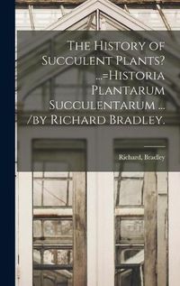 Cover image for The History of Succulent Plants? ...=Historia Plantarum Succulentarum ... /by Richard Bradley.