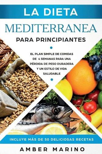 Cover image for La Dieta Mediterranea para Principiantes: El Plan Simple de Comidas de 4 Semanas para una Perdida de Peso Duradera y un Estilo de Vida Saludable. Incluye mas de 50 Deliciosas Recetas. Espanol/ Spanish