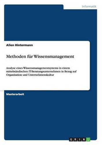 Cover image for Methoden fur Wissensmanagement: Analyse eines Wissensmanagementsystems in einem mittelstandischen IT-Beratungsunternehmen in Bezug auf Organisation und Unternehmenskultur