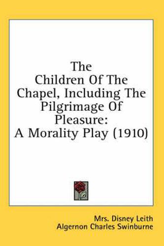 Cover image for The Children of the Chapel, Including the Pilgrimage of Pleasure: A Morality Play (1910)