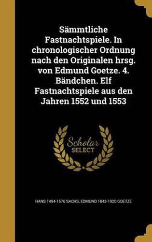 Sammtliche Fastnachtspiele. in Chronologischer Ordnung Nach Den Originalen Hrsg. Von Edmund Goetze. 4. Bandchen. Elf Fastnachtspiele Aus Den Jahren 1552 Und 1553