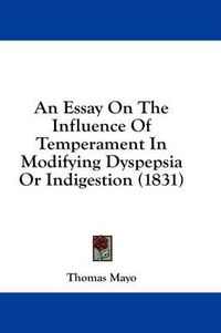 Cover image for An Essay on the Influence of Temperament in Modifying Dyspepsia or Indigestion (1831)