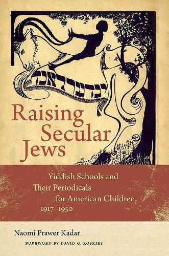 Cover image for Raising Secular Jews: Yiddish Schools and Their Periodicals for American Children, 1917-1950