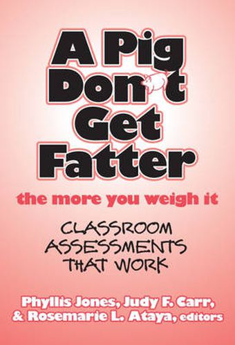 A Pig Don't Get Fatter the More You Weigh it: Classroom Assessments That Work