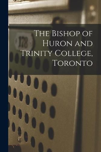 Cover image for The Bishop of Huron and Trinity College, Toronto [microform]