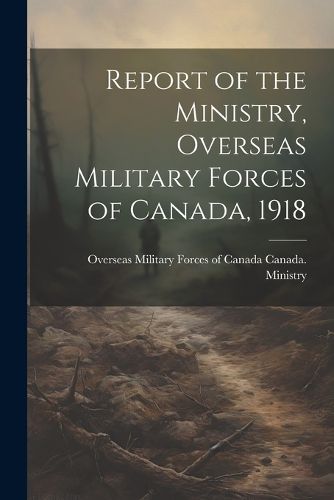 Cover image for Report of the Ministry, Overseas Military Forces of Canada, 1918