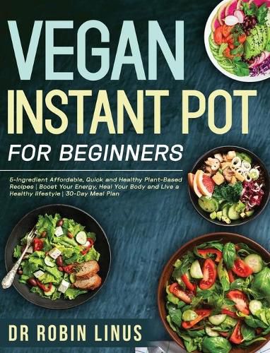 Vegan Instant Pot for Beginners: 5-Ingredient Affordable, Quick and Healthy Plant-Based Recipes Boost Your Energy, Heal Your Body and Live a Healthy lifestyle 30-Day Meal Plan