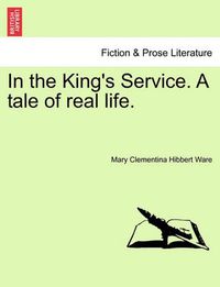 Cover image for In the King's Service. a Tale of Real Life. Vol. I.