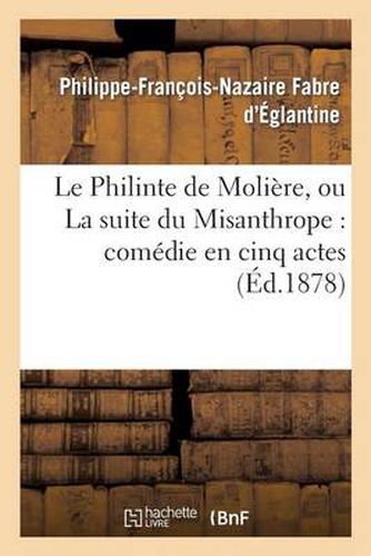 Le Philinte de Moliere, Ou La Suite Du Misanthrope: Comedie En Cinq Actes Representee: Pour La Premiere Fois A Paris En 1790