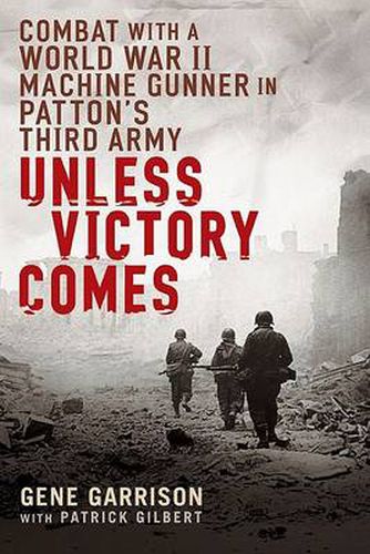 Cover image for Unless Victory Comes: Combat With a  World War II Machine Gunner in Patton's Third Army