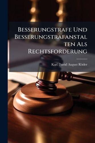 Cover image for Besserungstrafe Und Besserungstrafanstalten ALS Rechtsforderung: Eine Berufung an Den Gesunden Sinn Des Deutschen Volks