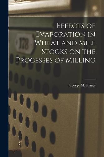 Cover image for Effects of Evaporation in Wheat and Mill Stocks on the Processes of Milling