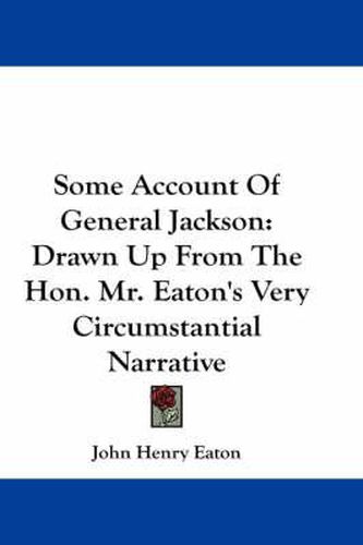 Some Account of General Jackson: Drawn Up from the Hon. Mr. Eaton's Very Circumstantial Narrative