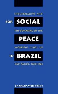 Cover image for For Social Peace in Brazil: Industrialists and the Remaking of the Working Class in Sao Paulo, 1920-1964