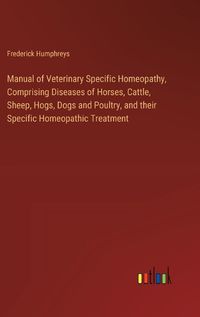 Cover image for Manual of Veterinary Specific Homeopathy, Comprising Diseases of Horses, Cattle, Sheep, Hogs, Dogs and Poultry, and their Specific Homeopathic Treatment