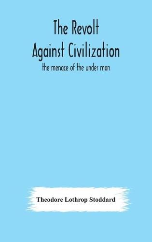 The revolt against civilization: the menace of the under man