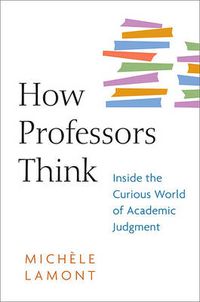 Cover image for How Professors Think: Inside the Curious World of Academic Judgment
