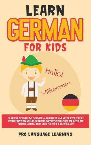 Cover image for Learn German for Kids: Learning German for Children & Beginners Has Never Been Easier Before! Have Fun Whilst Learning Fantastic Exercises for Accurate Pronunciations, Daily Used Phrases, & Vocabulary!