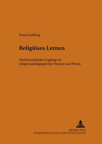 Cover image for Religioeses Lernen: Multidisziplinaere Zugaenge Zu Religionspaedagogischer Theorie Und Praxis