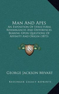 Cover image for Man and Apes: An Exposition of Structural Resemblances and Differences Bearing Upon Questions of Affinity and Origin (1873)