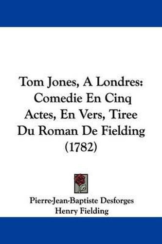 Cover image for Tom Jones, A Londres: Comedie En Cinq Actes, En Vers, Tiree Du Roman De Fielding (1782)