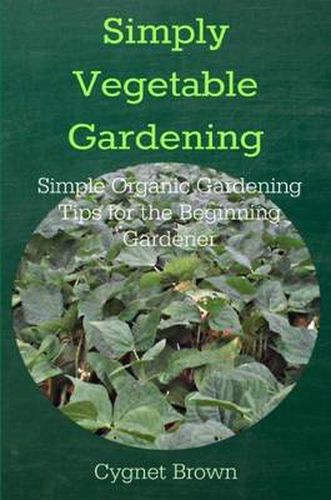 Simply Vegetable Gardening-Simple Organic Gardening Tips for the Beginning Gardener