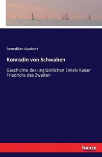 Cover image for Konradin von Schwaben: Geschichte des unglucklichen Enkels Kaiser Friedrichs des Zweiten