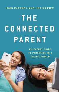 Cover image for The Connected Parent: An Expert Guide to Parenting in a Digital World