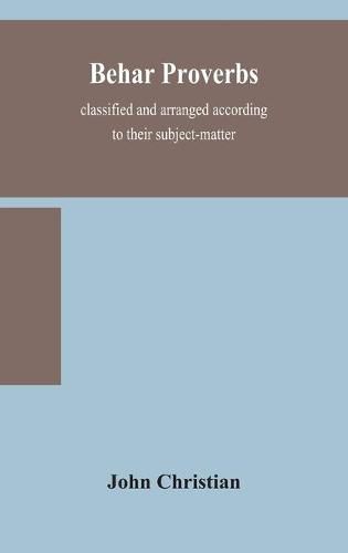 Cover image for Behar proverbs, classified and arranged according to their subject-matter, and translated into English with notes, illustrating the social custom, popular superstitution, and every-day life of the people, and giving the tales and folk-lore on which they ar