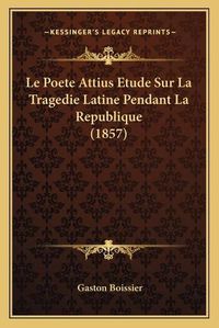 Cover image for Le Poete Attius Etude Sur La Tragedie Latine Pendant La Republique (1857)