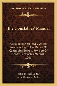 Cover image for The Constables' Manual: Containing a Summary of the Law Relating to the Duties of Constables Being a Revision of Jones' Constables' Manual (1906)